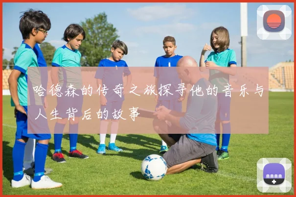 哈德森的传奇之旅探寻他的音乐与人生背后的故事