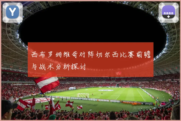 西布罗姆维奇对阵切尔西比赛前瞻与战术分析探讨