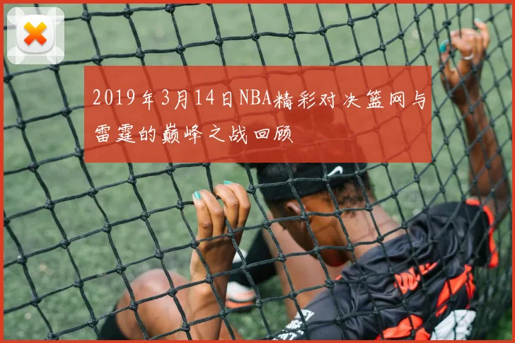 2019年3月14日NBA精彩对决篮网与雷霆的巅峰之战回顾
