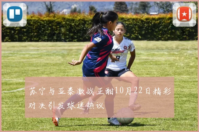 苏宁与亚泰激战正酣10月22日精彩对决引发球迷热议