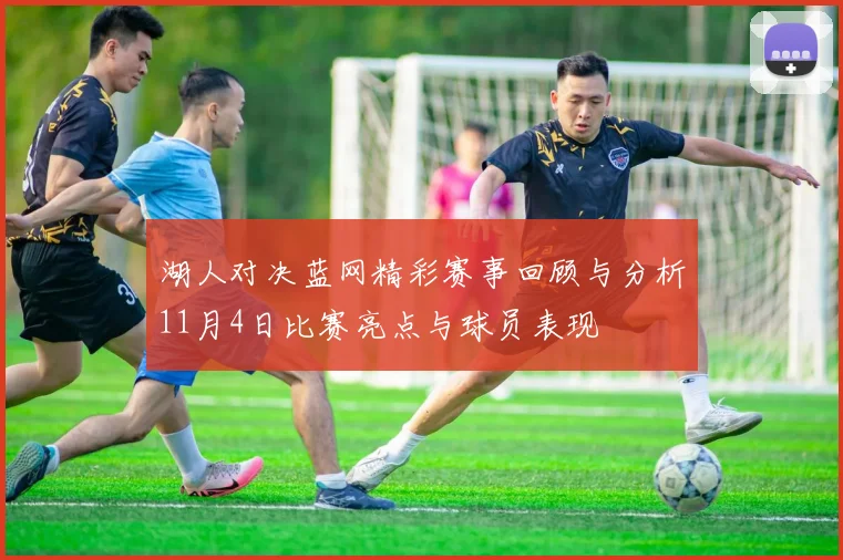湖人对决蓝网精彩赛事回顾与分析11月4日比赛亮点与球员表现