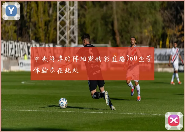 中央海岸对阵珀斯精彩直播360全景体验尽在此处