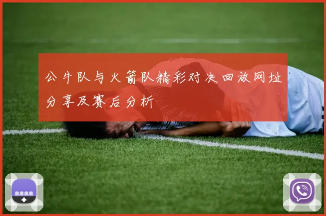 公牛队与火箭队精彩对决回放网址分享及赛后分析