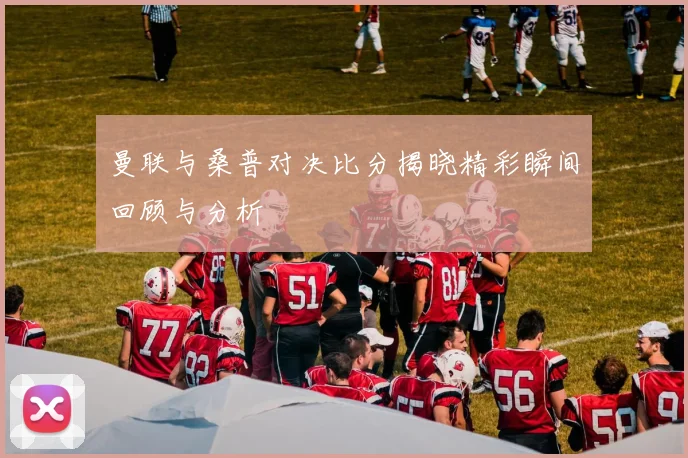 曼联与桑普对决比分揭晓精彩瞬间回顾与分析