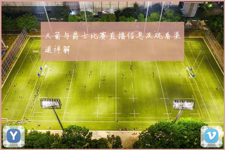 火箭与爵士比赛直播信息及观看渠道详解